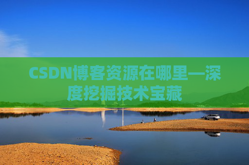 CSDN博客资源在哪里—深度挖掘技术宝藏